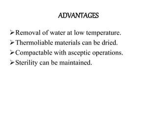 ADVANTAGES
Removal of water at low temperature.
Thermoliable materials can be dried.
Compactable with asceptic operations.
Sterility can be maintained.
 
