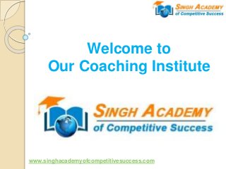 Welcome to
Our Coaching Institute
www.singhacademyofcompetitivesuccess.com
 