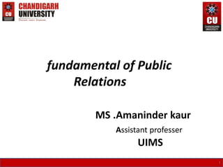 fundamental of Public
Relations
MS .Amaninder kaur
Assistant professer
UIMS
1
 