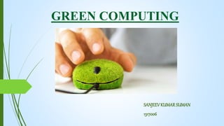 GREEN COMPUTING
SANJEEVKUMARSUMAN
1317006
 