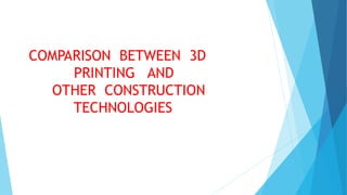COMPARISON BETWEEN 3D
PRINTING AND
OTHER CONSTRUCTION
TECHNOLOGIES
 