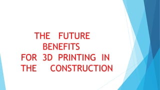 THE FUTURE
BENEFITS
FOR 3D PRINTING IN
THE CONSTRUCTION
 