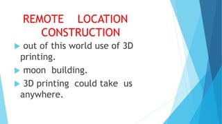 REMOTE LOCATION
CONSTRUCTION
 out of this world use of 3D
printing.
 moon building.
 3D printing could take us
anywhere.
 
