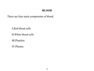 BLOOD
There are four main components of blood
I.Red blood cells
II.White blood cells
III.Platelets
IV.Plasma
12
 