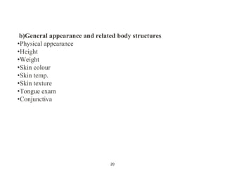 b)General appearance and related body structures
•Physical appearance
•Height
•Weight
•Skin colour
•Skin temp.
•Skin texture
•Tongue exam
•Conjunctiva
20
 