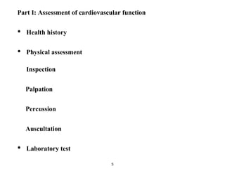 5
Part I: Assessment of cardiovascular function
• Health history
• Physical assessment
Inspection
Palpation
Percussion
Auscultation
• Laboratory test
 