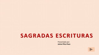 SAGRADAS ESCRITURAS
Presentado por:
Jaime Pilco Paco
 