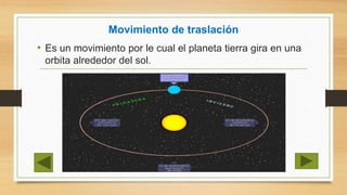 Movimiento de traslación
• Es un movimiento por le cual el planeta tierra gira en una
orbita alrededor del sol.
 