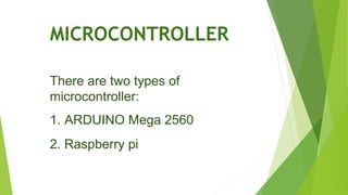 MICROCONTROLLER
There are two types of
microcontroller:
1. ARDUINO Mega 2560
2. Raspberry pi
 