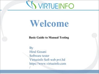 Basic Guide to Manual Testing
By
Hiral Gosani
Software tester
Virtueinfo Soft web pvt.ltd
https://www.virtueinfo.com
/
Welcome
 