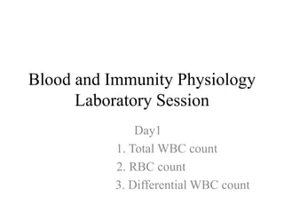 Blood and Immunity Physiology
Laboratory Session
Day1
1. Total WBC count
2. RBC count
3. Differential WBC count
 