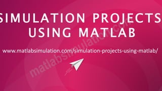 SIMULATION PROJECTS
USING MATLAB
www.matlabsimulation.com/simulation-projects-using-matlab/
 