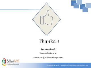 CONFIDENTIAL© Copyright 2018 Brilliant Infosys Pvt. Ltd.
Thanks..!
Any questions?
You can find me at
contactus@brilliantinfosys.com
 