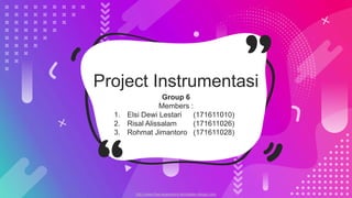 http://www.free-powerpoint-templates-design.com
Project Instrumentasi
Group 6
Members :
1. Elsi Dewi Lestari (171611010)
2. Risal Alissalam (171611026)
3. Rohmat Jimantoro (171611028)
 