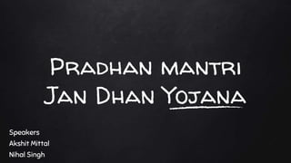 Pradhan mantri
Jan Dhan Yojana
Speakers
Akshit Mittal
Nihal Singh
 