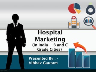 Hospital
Marketing
(In India – B and C
Grade Cities)
Presented By : -
Vibhav Gautam
 