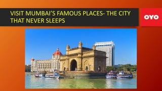 VISIT MUMBAI’S FAMOUS PLACES- THE CITY
THAT NEVER SLEEPS
 