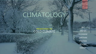 CLIMATOLOGY
PRESENTATION ON
COLD CLIMATE
BY:
VIKESH
KULMANI
SARTHAK
PRATEEK
ROHAN
HARSH
 