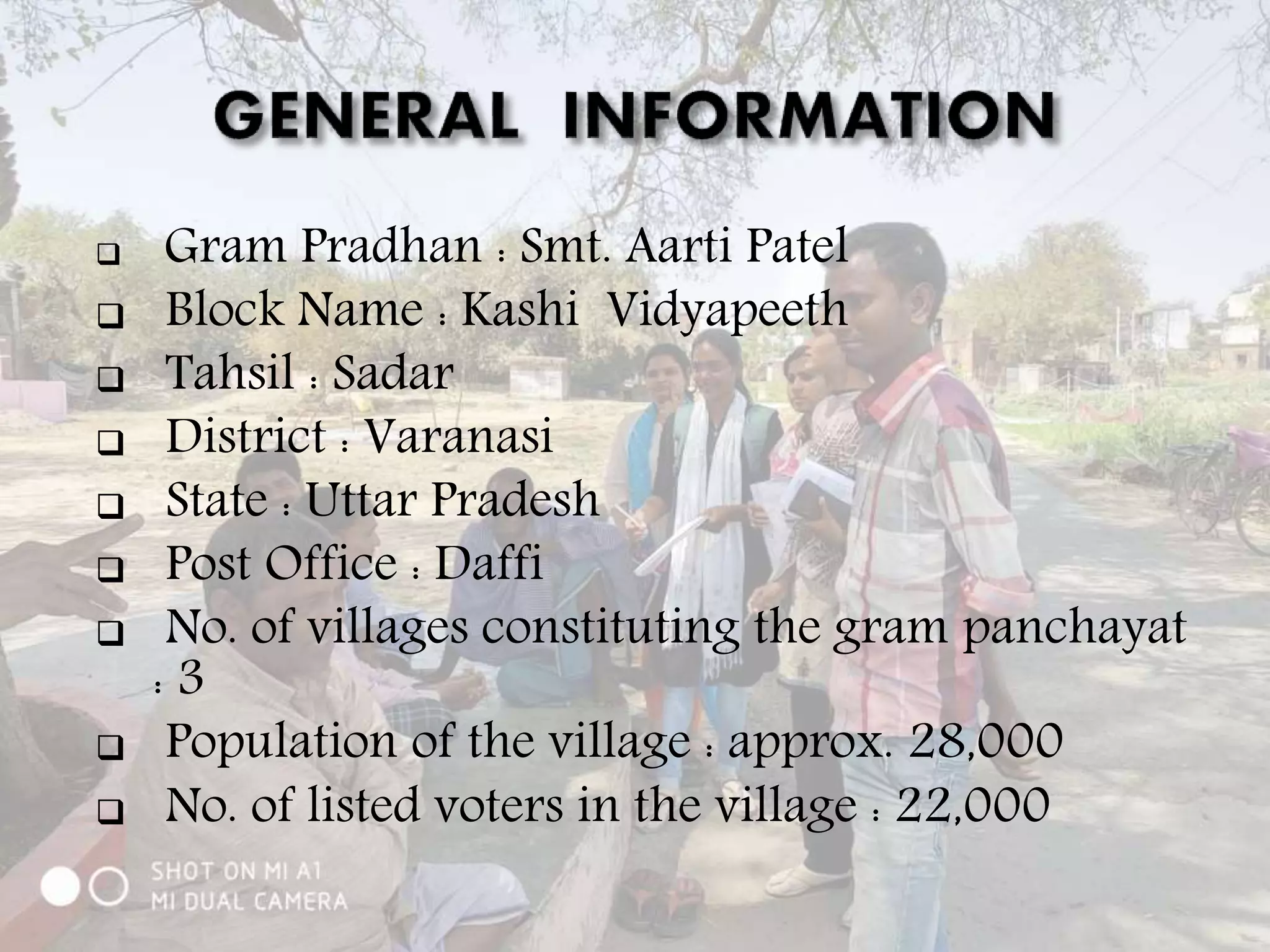  Gram Pradhan : Smt. Aarti Patel
 Block Name : Kashi Vidyapeeth
 Tahsil : Sadar
 District : Varanasi
 State : Uttar Pradesh
 Post Office : Daffi
 No. of villages constituting the gram panchayat
: 3
 Population of the village : approx. 28,000
 No. of listed voters in the village : 22,000
 