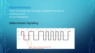 DISADVANTAGES:
•Does not posses any clocking component for ease of
synchronisation.
•Is not Transparent
Manchester Signaling:
 