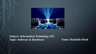 Name: Rushabh Sheth
Subject: Information Technology (IT)
Topic: Software & Hardware
 