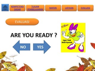 EVALUASI
ARE YOU READY ?
YESNO
TUJUAN
PEMBELAJARAN
KOMPETENSI
DASAR
MATERI LATIHAN EVALUASI
 