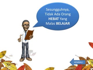 Sesungguhnya,
Tidak Ada Orang
HEBAT Yang
Malas BELAJAR
KEMBALI
 