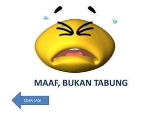 MAAF, BUKAN TABUNG
COBA LAGI
 