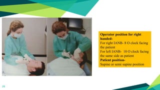 26
Operator position for right
handed-
For right IANB- 8 O clock facing
the patient
For left IANB- 10 O clock facing
the same side as patient
Patient position-
Supine or semi supine position
 