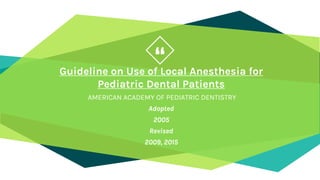 “Guideline on Use of Local Anesthesia for
Pediatric Dental Patients
AMERICAN ACADEMY OF PEDIATRIC DENTISTRY
Adopted
2005
Revised
2009, 2015
58
 
