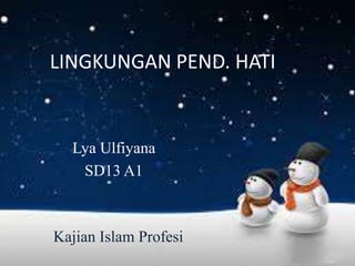 LINGKUNGAN PEND. HATI
Lya Ulfiyana
SD13 A1
Kajian Islam Profesi
 