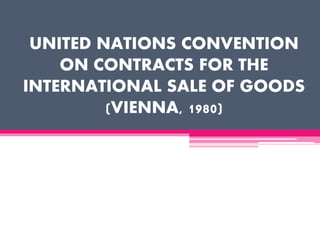 UNITED NATIONS CONVENTION
ON CONTRACTS FOR THE
INTERNATIONAL SALE OF GOODS
(VIENNA, 1980)
 