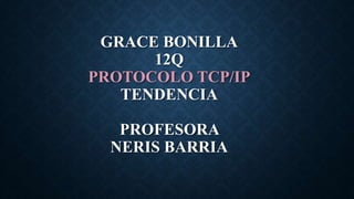 GRACE BONILLA
12Q
PROTOCOLO TCP/IP
TENDENCIA
PROFESORA
NERIS BARRIA
 