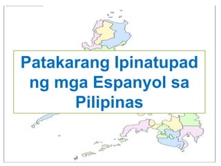 Patakarang Ipinatupad
ng mga Espanyol sa
Pilipinas
 
