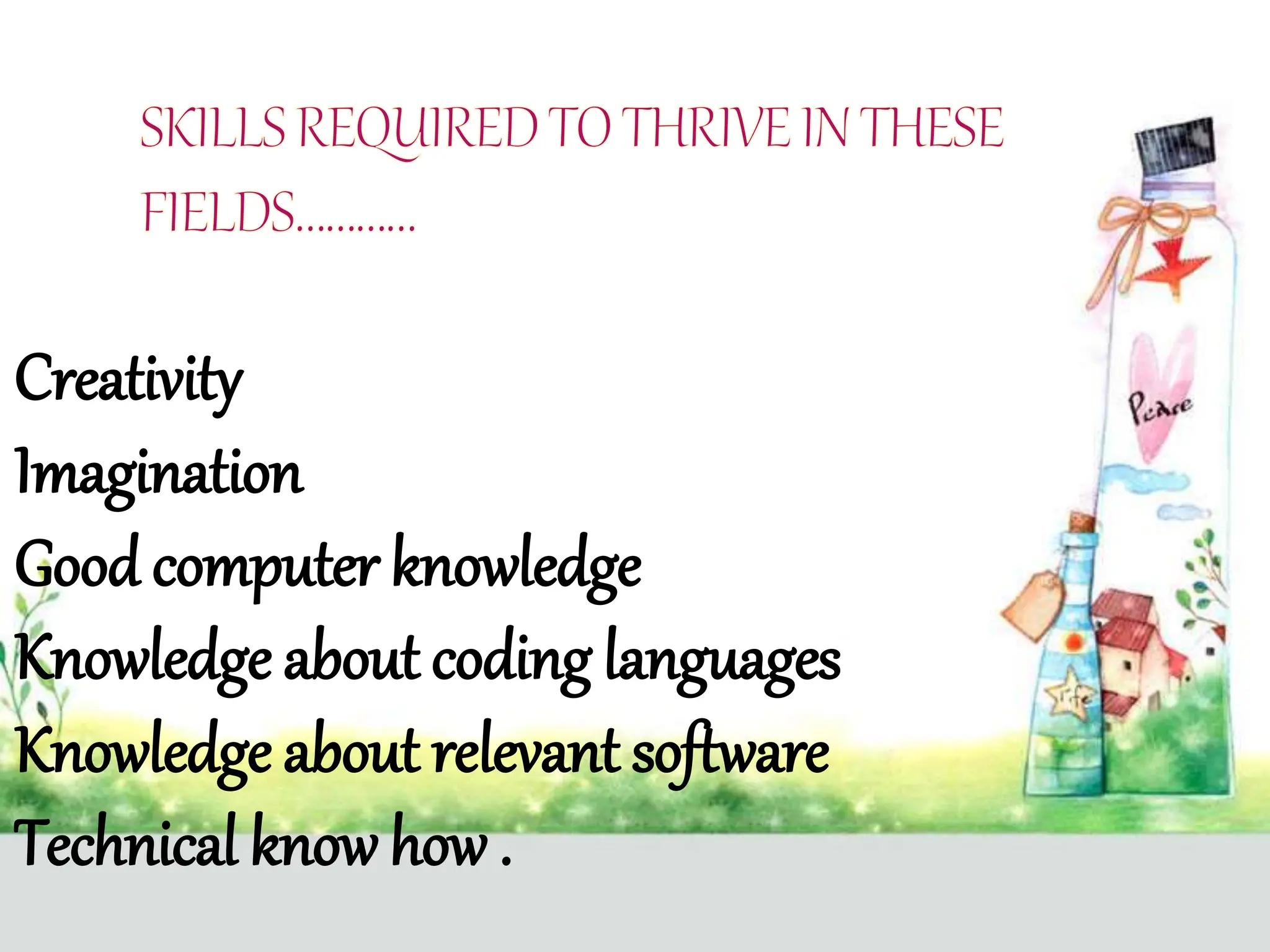 Creativity
Imagination
Good computer knowledge
Knowledge about coding languages
Knowledge about relevant software
Technical know how .
 
