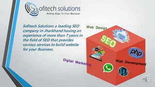 Sofitech Solutions a leading SEO
company in Jharkhand having an
experience of more than 7 years in
the field of SEO that provides
various services to build website
for your Business.
 