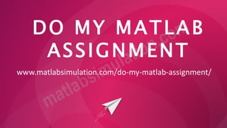 DO MY MATLAB
ASSIGNMENT
www.matlabsimulation.com/do-my-matlab-assignment/
 