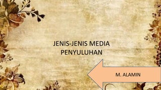 JENIS-JENIS MEDIA
PENYULUHAN
M. ALAMIN
 
