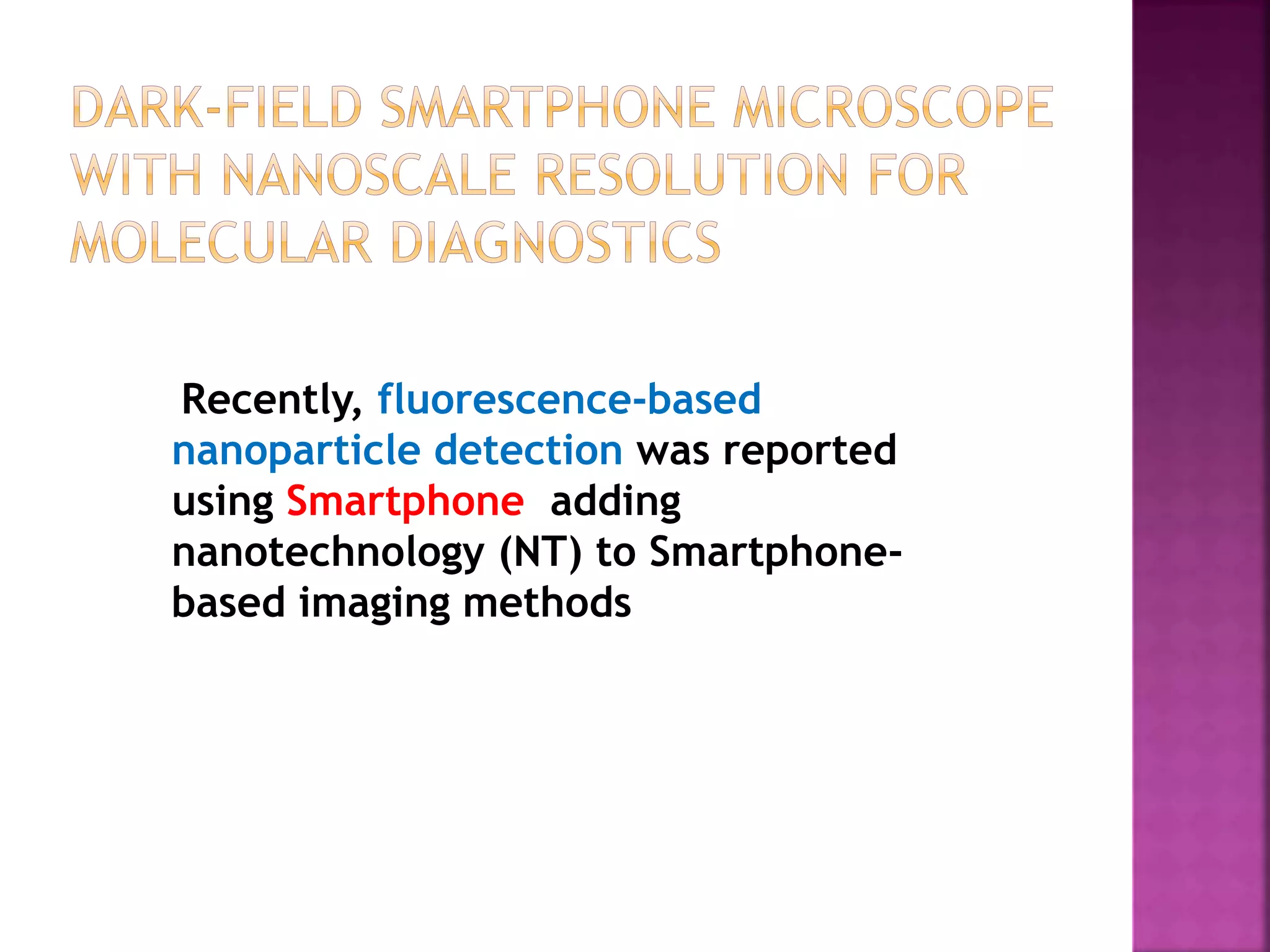 Recently, fluorescence-based
nanoparticle detection was reported
using Smartphone adding
nanotechnology (NT) to Smartphone-
based imaging methods
 