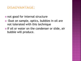  not good for internal structure
 -Dust on sample, optics, bubbles in oil are
not tolerated with this technique
 If oil or water on the condenser or slide, air
bubble will produce.
 
