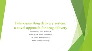 Pulmonary drug delivery system:
a novel approach for drug delivery
Presented by: Rana Harshraj A.
Guide by: Dr. Mittal Maheshwari
M. Pharm (Pharmaceutics)
A One Pharmacy College
 