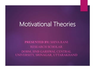Motivational Theories
PRESENTED BY: SHIVA RANI
RESEARCH SCHOLAR
DOBM, HNB GARHWAL CENTRAL
UNIVERSITY, SRINAGAR, UTTARAKHAND
 