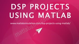 DSP PROJECTS
USING MATLAB
www.matlabsimulation.com/dsp-projects-using-matlab/
 