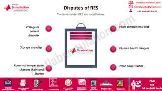 Disputes of RES
The Issues under RES are noted below,
Voltage or
current
disorder
Storage capacity
Abnormal temperature
changes (Rain and
Storm)
High components cost
Human health dangers
Poor power factor