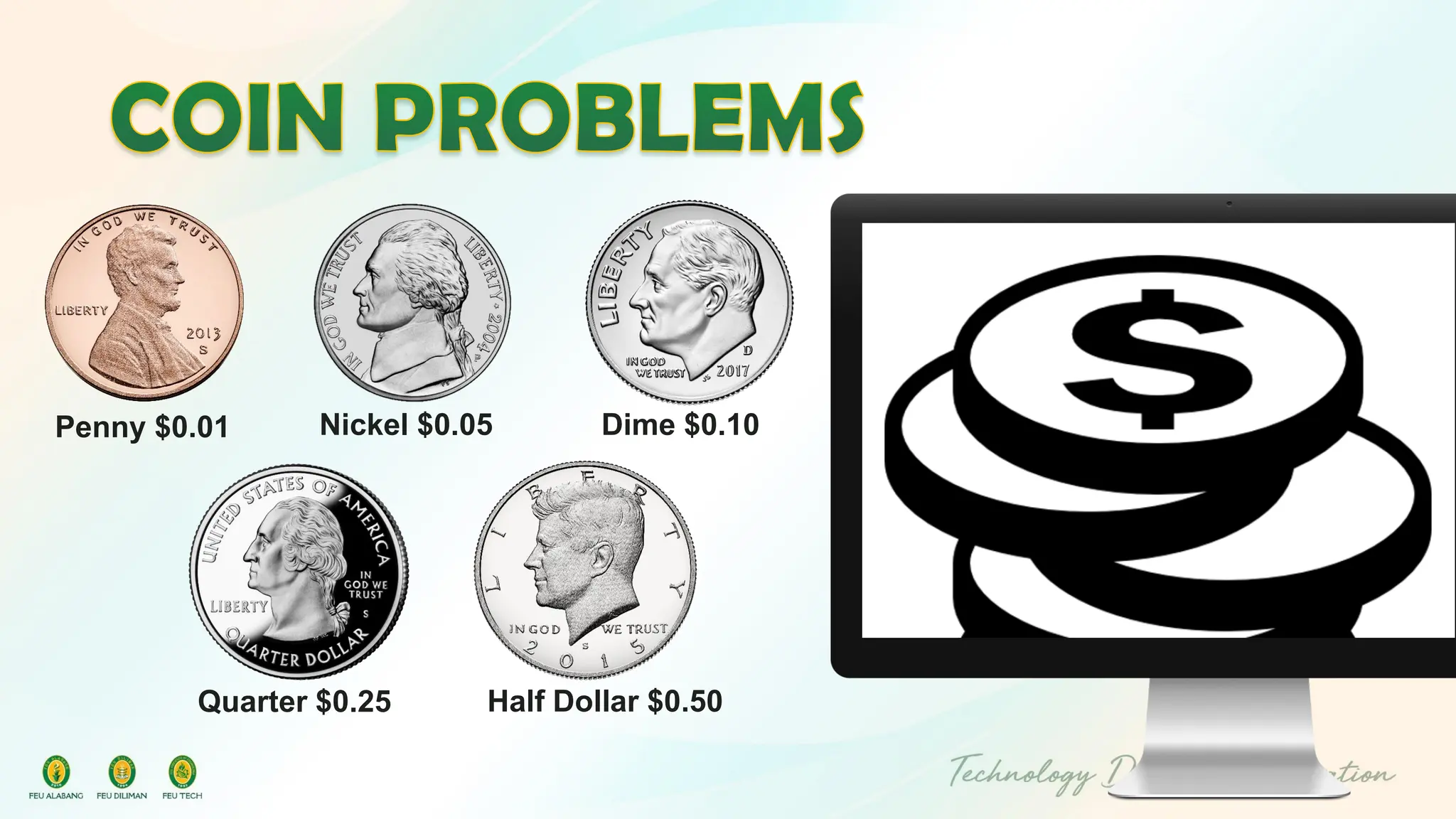 Penny $0.01 Nickel $0.05 Dime $0.10
Quarter $0.25 Half Dollar $0.50
 