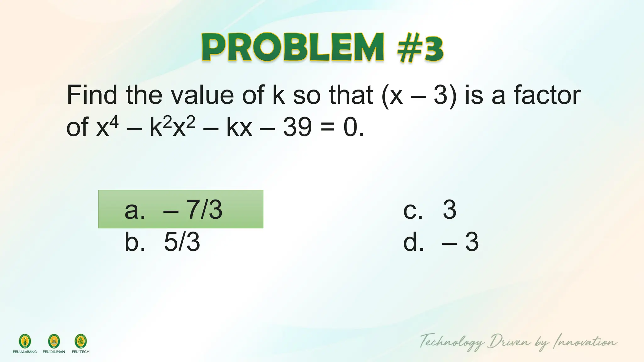 Find the value of k so that (x – 3) is a factor
of x4 – k2x2 – kx – 39 = 0.
c. 3
d. – 3
a. – 7/3
b. 5/3
 