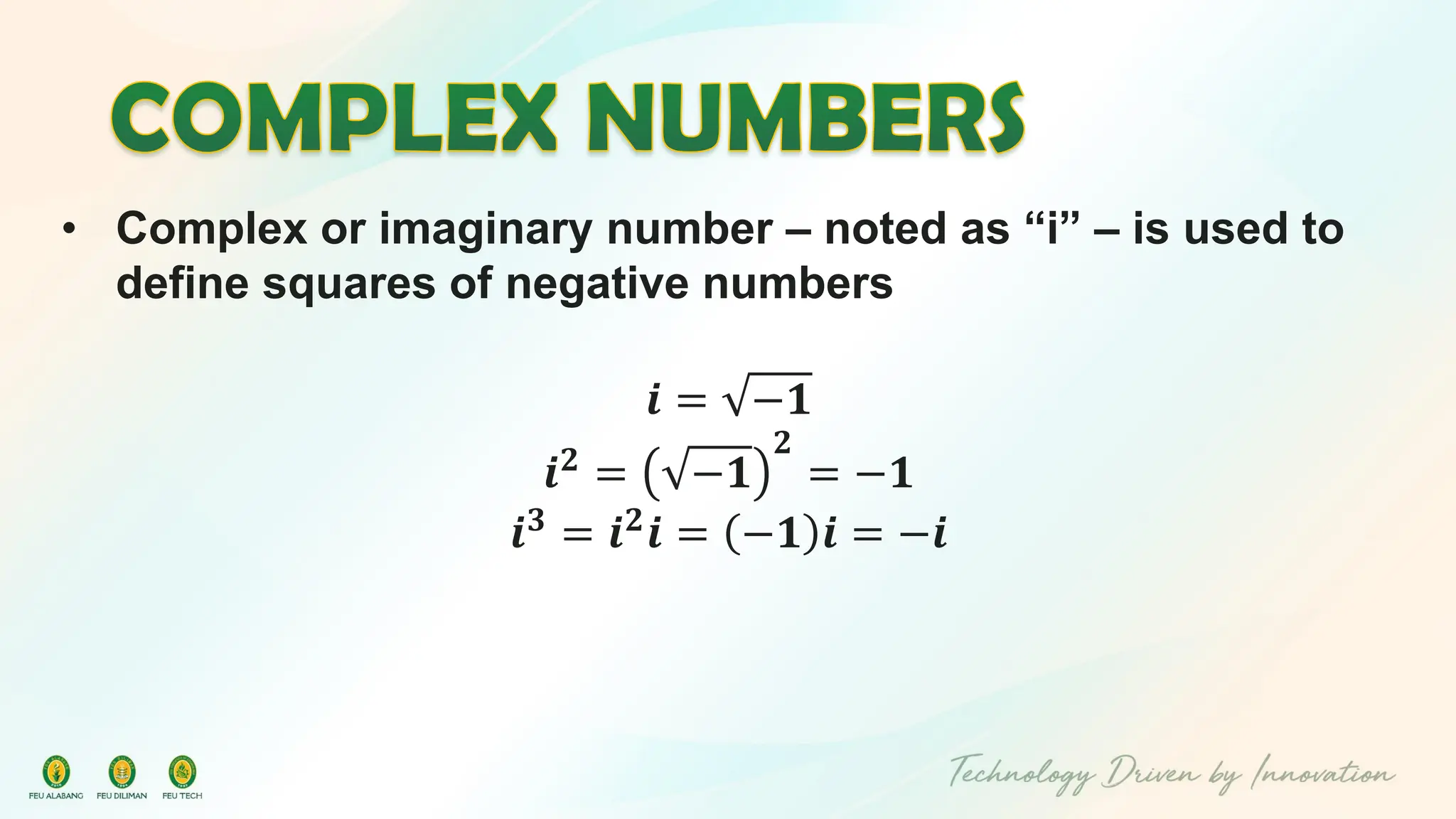 • Complex or imaginary number – noted as “i” – is used to
define squares of negative numbers
𝒊 = −𝟏
𝒊𝟐
= −𝟏
𝟐
= −𝟏
𝒊𝟑
= 𝒊𝟐
𝒊 = −𝟏 𝒊 = −𝒊
 