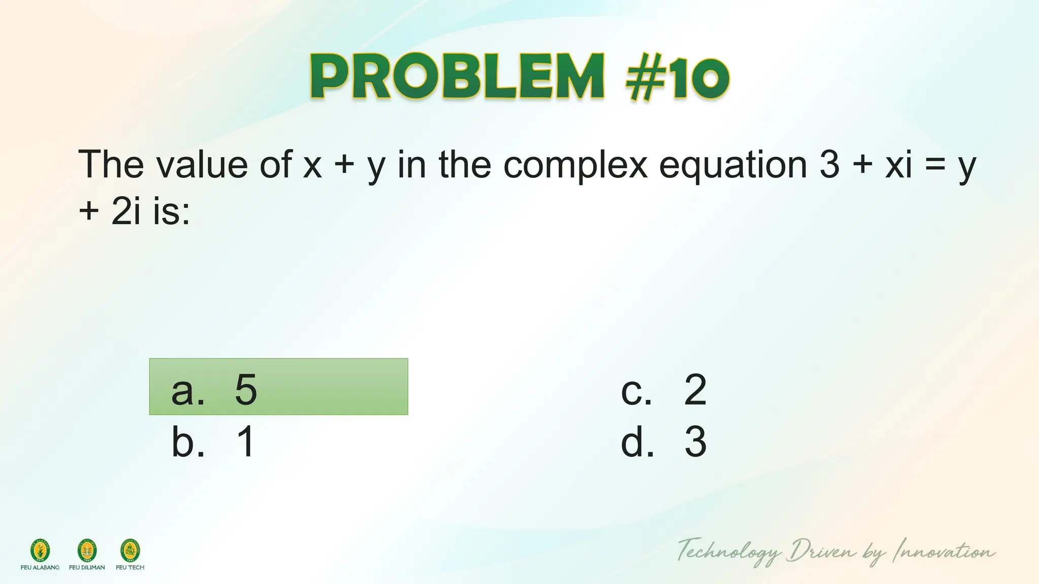 The value of x + y in the complex equation 3 + xi = y
+ 2i is:
c. 2
d. 3
a. 5
b. 1
 