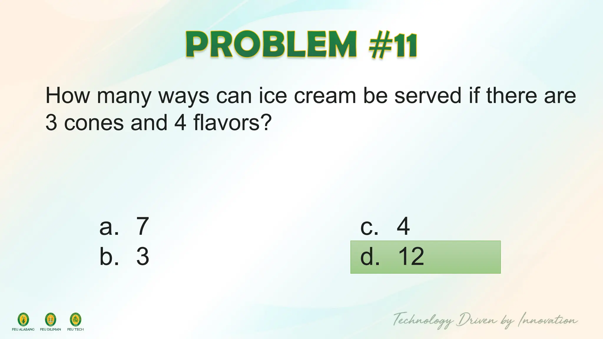 How many ways can ice cream be served if there are
3 cones and 4 flavors?
c. 4
d. 12
a. 7
b. 3
 