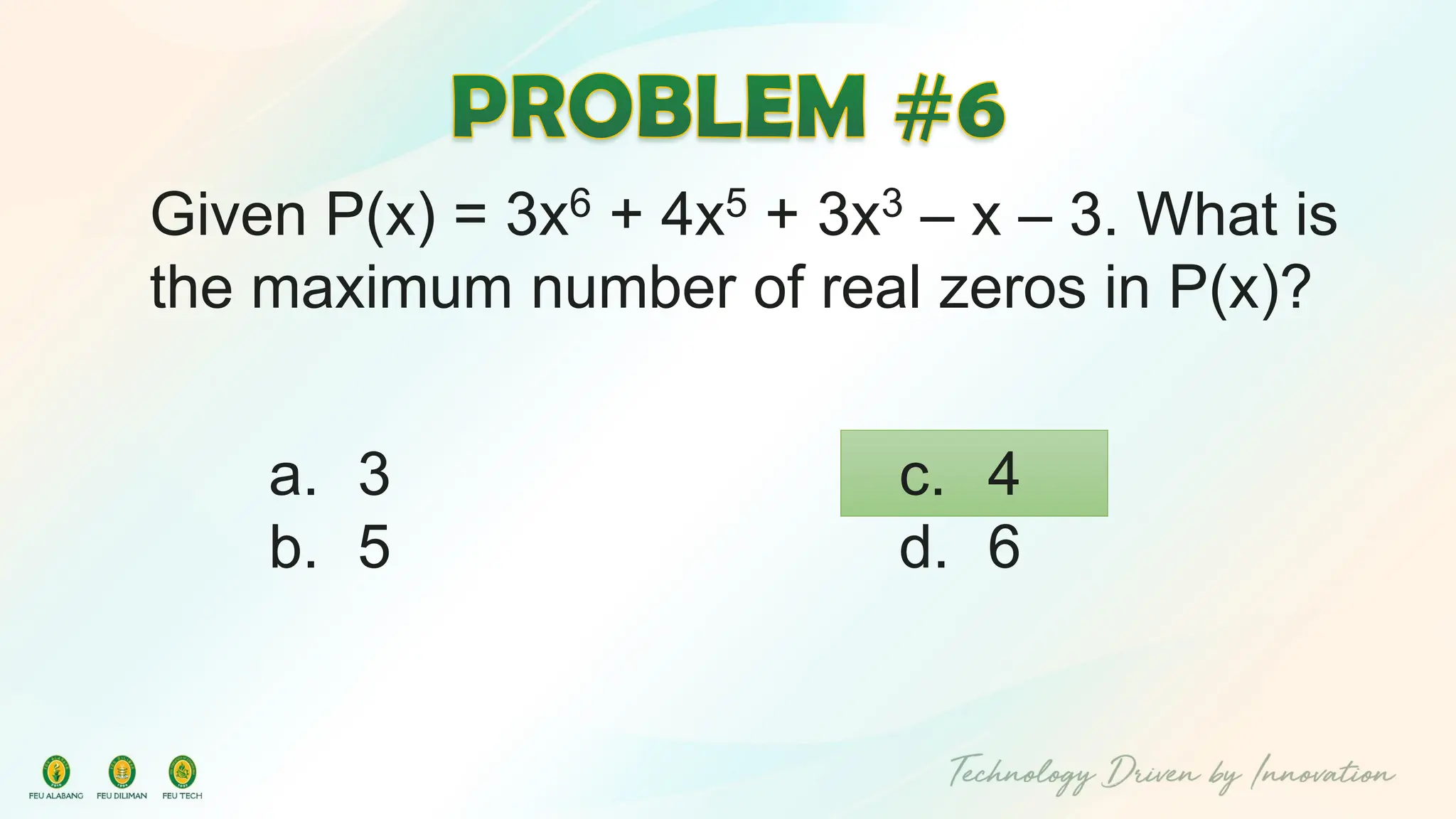 Given P(x) = 3x6 + 4x5 + 3x3 – x – 3. What is
the maximum number of real zeros in P(x)?
c. 4
d. 6
a. 3
b. 5
 
